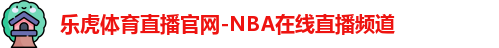 乐虎体育直播官网-NBA在线直播频道